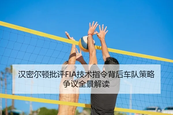 汉密尔顿批评FIA技术指令背后车队策略争议全景解读